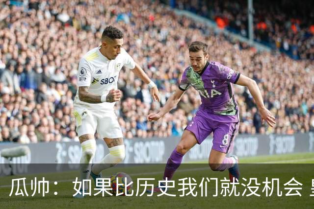 瓜帅：如果比历史我们就没机会 皇马晋级不靠运气