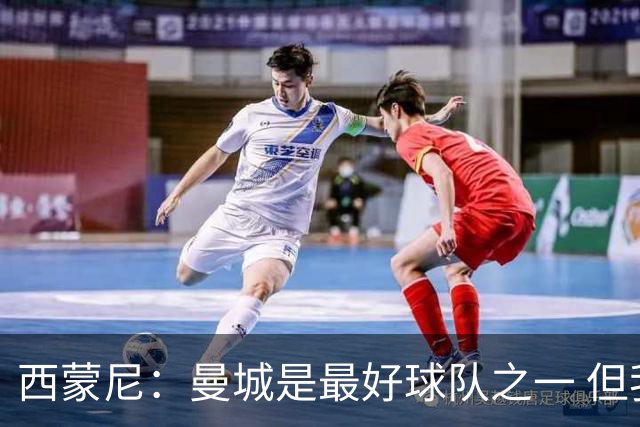 西蒙尼：曼城是最好球队之一 但我们能与他们比拼